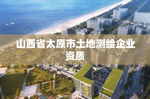 山西省太原市土地測繪企業資質