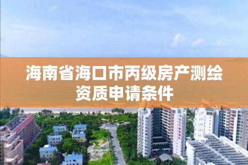 海南省海口市丙級房產測繪資質申請條件