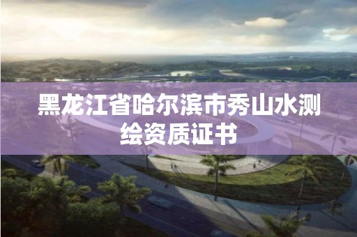 黑龍江省哈爾濱市秀山水測繪資質證書