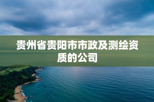 貴州省貴陽市市政及測繪資質(zhì)的公司