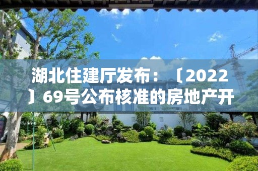 湖北住建廳發布：〔2022〕69號公布核準的房地產開發企業名單的公告