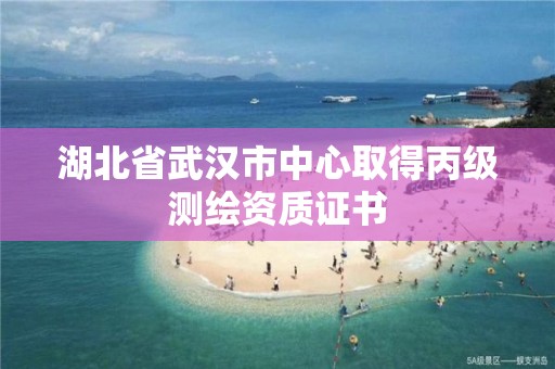 湖北省武漢市中心取得丙級(jí)測(cè)繪資質(zhì)證書(shū)