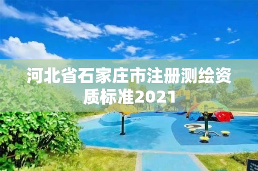 河北省石家莊市注冊測繪資質(zhì)標(biāo)準(zhǔn)2021