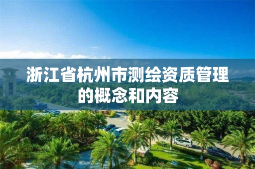 浙江省杭州市測繪資質(zhì)管理的概念和內(nèi)容