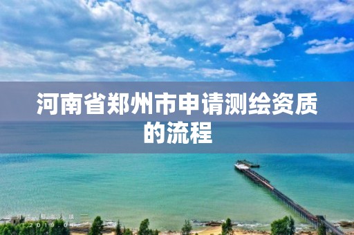 河南省鄭州市申請測繪資質的流程