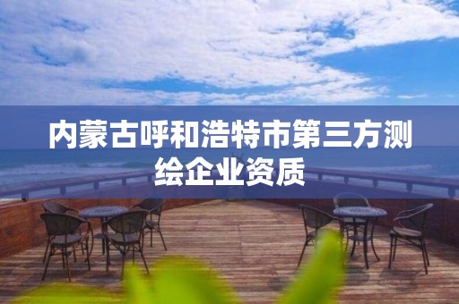 內蒙古呼和浩特市第三方測繪企業資質