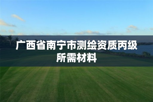 廣西省南寧市測繪資質(zhì)丙級所需材料