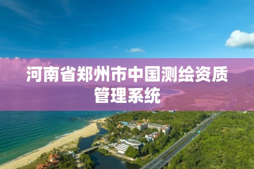 河南省鄭州市中國測繪資質管理系統