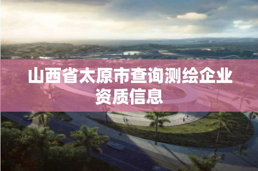 山西省太原市查詢測繪企業資質信息