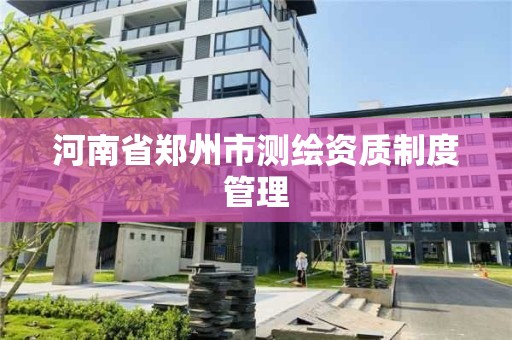 河南省鄭州市測繪資質制度管理