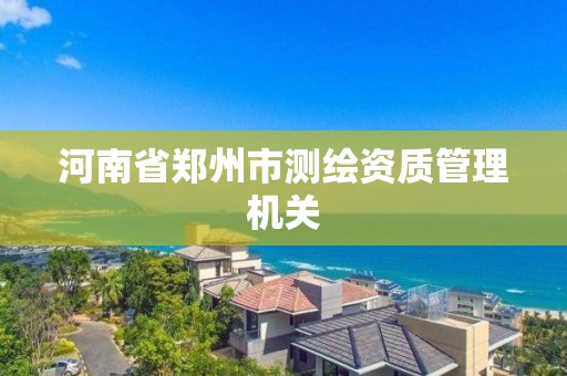 河南省鄭州市測繪資質管理機關