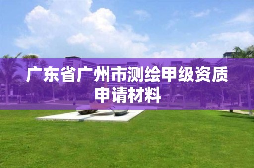 廣東省廣州市測繪甲級資質申請材料