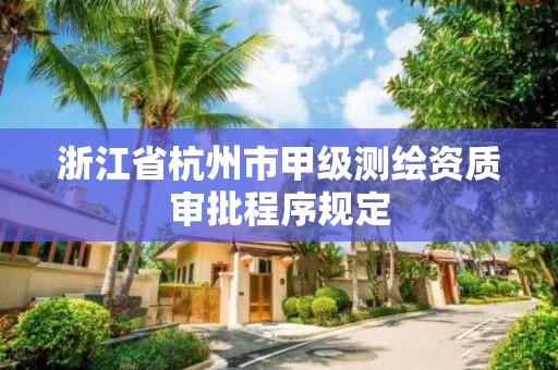 浙江省杭州市甲級測繪資質審批程序規定