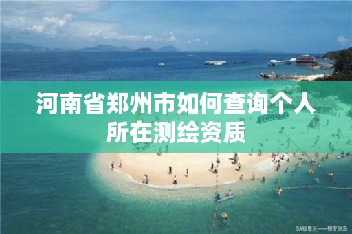 河南省鄭州市如何查詢個人所在測繪資質