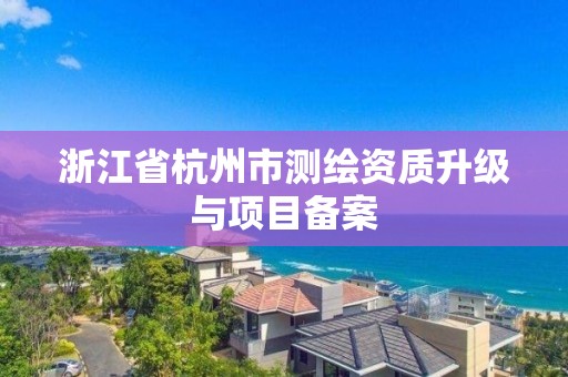 浙江省杭州市測繪資質升級與項目備案