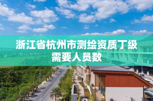 浙江省杭州市測繪資質丁級需要人員數