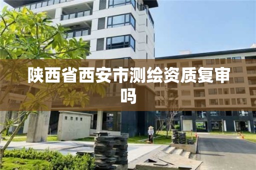 陜西省西安市測繪資質復審嗎