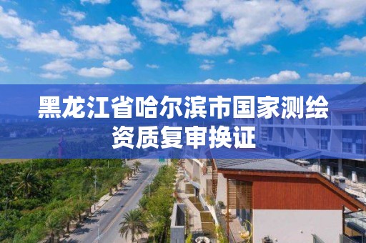 黑龍江省哈爾濱市國家測繪資質復審換證