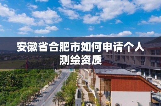 安徽省合肥市如何申請個人測繪資質