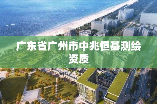 廣東省廣州市中兆恒基測(cè)繪資質(zhì)