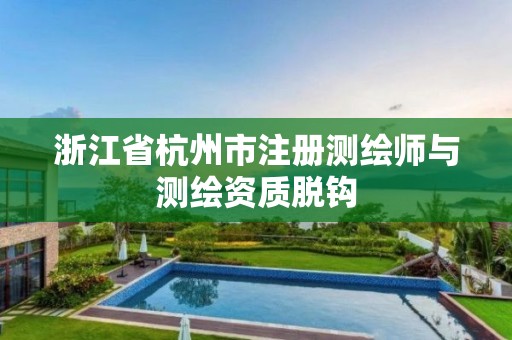 浙江省杭州市注冊(cè)測(cè)繪師與測(cè)繪資質(zhì)脫鉤