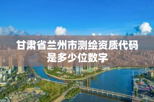 甘肅省蘭州市測繪資質代碼是多少位數字