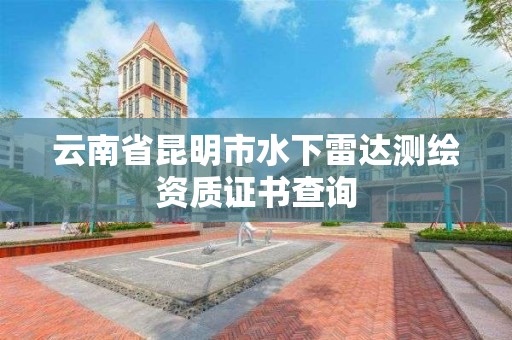 云南省昆明市水下雷達測繪資質證書查詢