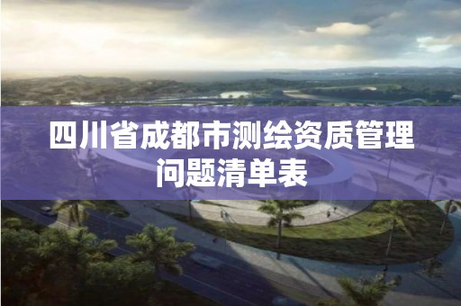 四川省成都市測繪資質管理問題清單表