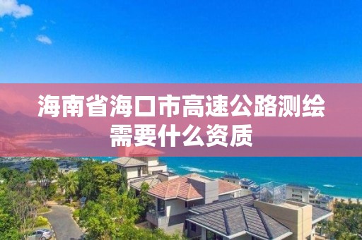 海南省海口市高速公路測繪需要什么資質