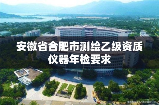 安徽省合肥市測繪乙級資質(zhì)儀器年檢要求