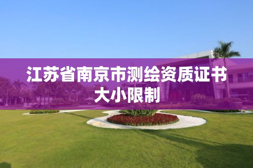 江蘇省南京市測繪資質(zhì)證書大小限制