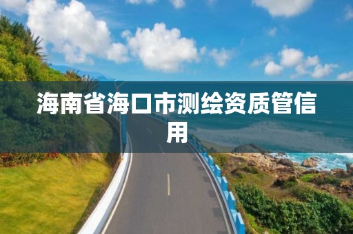 海南省海口市測繪資質管信用