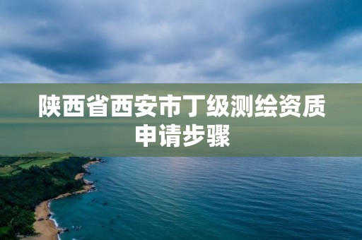 陜西省西安市丁級測繪資質申請步驟