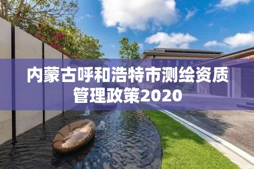 內蒙古呼和浩特市測繪資質管理政策2020