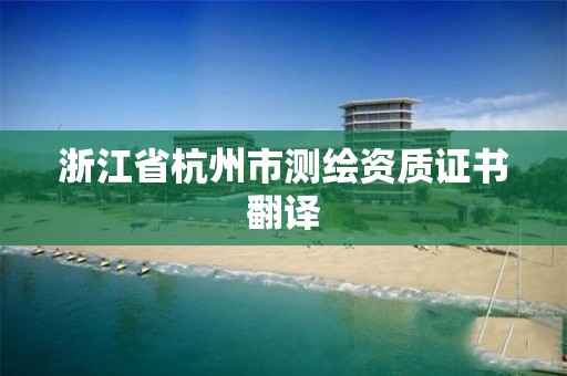 浙江省杭州市測繪資質證書翻譯