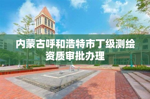 內蒙古呼和浩特市丁級測繪資質審批辦理