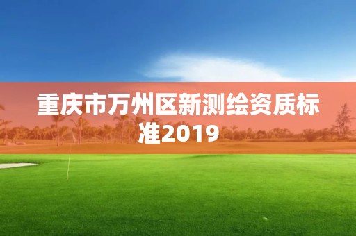 重慶市萬州區新測繪資質標準2019