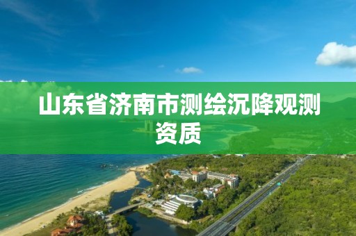 山東省濟南市測繪沉降觀測資質