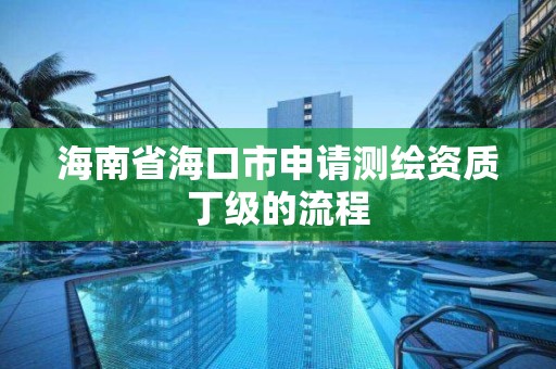 海南省海口市申請測繪資質丁級的流程