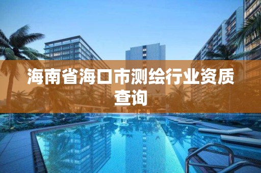 海南省海口市測繪行業資質查詢