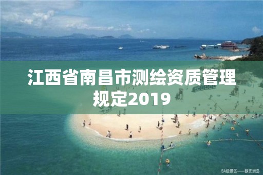 江西省南昌市測繪資質(zhì)管理規(guī)定2019