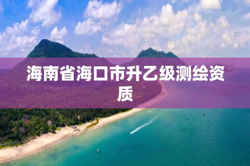 海南省海口市升乙級(jí)測(cè)繪資質(zhì)