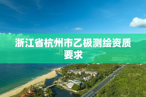 浙江省杭州市乙極測繪資質要求