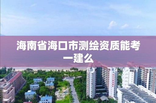 海南省?？谑袦y繪資質能考一建么