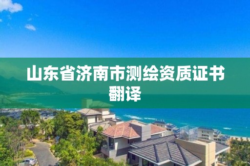 山東省濟(jì)南市測(cè)繪資質(zhì)證書翻譯