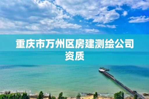 重慶市萬州區房建測繪公司資質