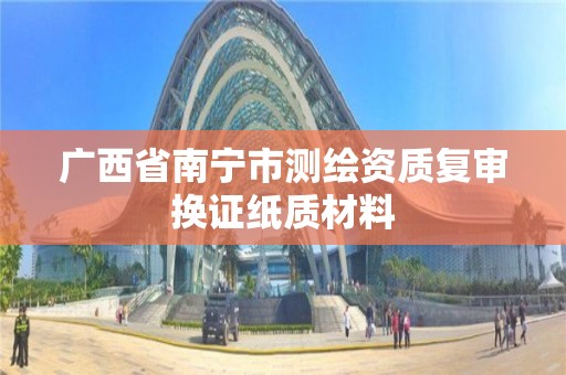 廣西省南寧市測繪資質復審換證紙質材料