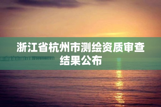 浙江省杭州市測繪資質審查結果公布