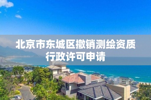 北京市東城區(qū)撤銷測繪資質(zhì)行政許可申請