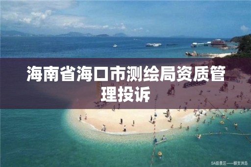 海南省海口市測繪局資質管理投訴